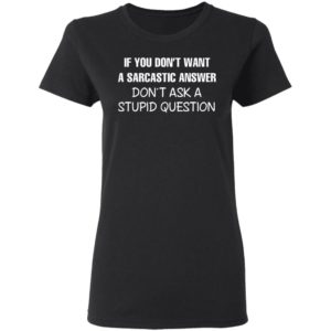 If You Don’t Want A Sarcastic Answer Don’t Ask A Stupid Question Shirt, Hoodie