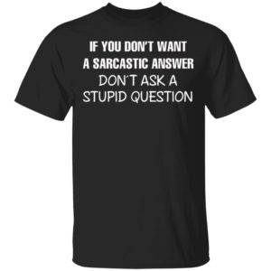 If You Don’t Want A Sarcastic Answer Don’t Ask A Stupid Question Shirt, Hoodie