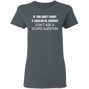 If You Don’t Want A Sarcastic Answer Don’t Ask A Stupid Question Shirt, Hoodie
