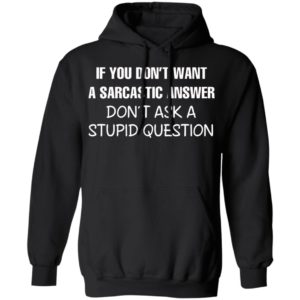 If You Don’t Want A Sarcastic Answer Don’t Ask A Stupid Question Shirt, Hoodie