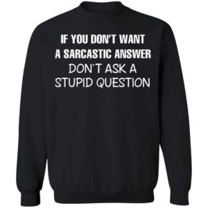 If You Don’t Want A Sarcastic Answer Don’t Ask A Stupid Question Shirt, Hoodie