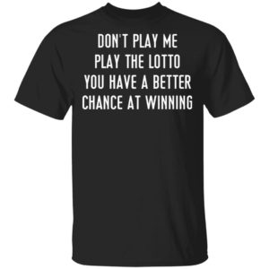 Don’t Play Me Play The Lotto You Have A Better Chance At Winning Shirt, Hoodie