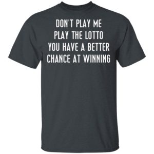 Don’t Play Me Play The Lotto You Have A Better Chance At Winning Shirt, Hoodie