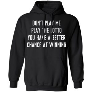 Don’t Play Me Play The Lotto You Have A Better Chance At Winning Shirt, Hoodie