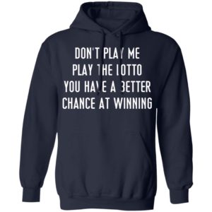 Don’t Play Me Play The Lotto You Have A Better Chance At Winning Shirt, Hoodie