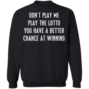 Don’t Play Me Play The Lotto You Have A Better Chance At Winning Shirt, Hoodie