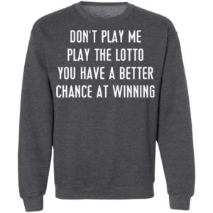 Don’t Play Me Play The Lotto You Have A Better Chance At Winning Shirt, Hoodie