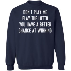 Don’t Play Me Play The Lotto You Have A Better Chance At Winning Shirt, Hoodie