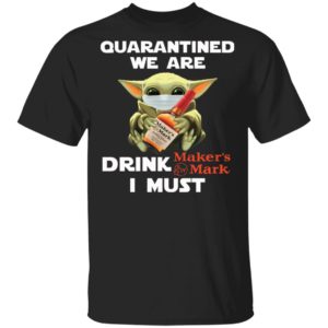 Baby Yoda Face Mask Quarantined We Are Drink Maker’s Mark I Must Shirt