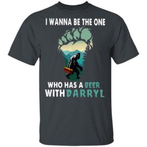 I Wanna Be The One Who Has A Beer With Darryl Big Foot Shirt