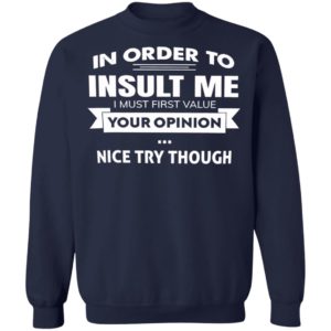 In Order To Insult Me I Must First Value Your Opinion Nice Try Though Shirt, Hoodie