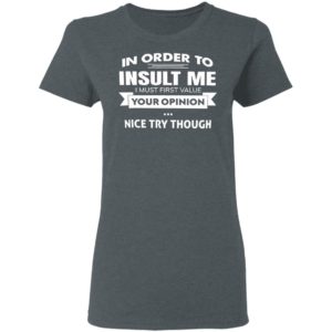 In Order To Insult Me I Must First Value Your Opinion Nice Try Though Shirt, Hoodie