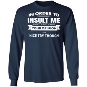 In Order To Insult Me I Must First Value Your Opinion Nice Try Though Shirt, Hoodie