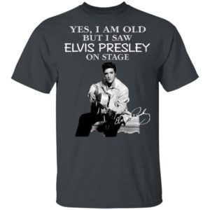 Yes I Am Old But I Saw Elvis Presley On Stage Shirt