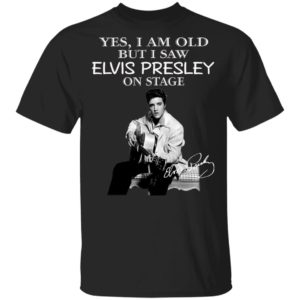 Yes I Am Old But I Saw Elvis Presley On Stage Shirt