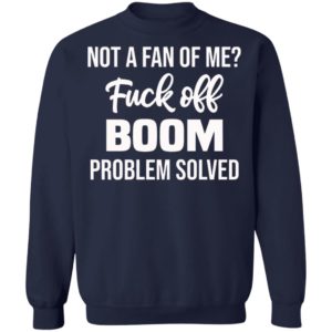 Not A Fan Of Me Fuck Off Boom Problem Solved Shirt, Hoodie