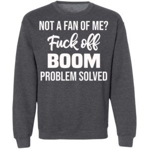 Not A Fan Of Me Fuck Off Boom Problem Solved Shirt, Hoodie
