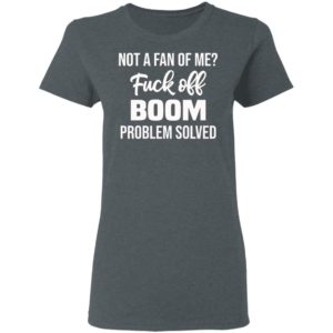 Not A Fan Of Me Fuck Off Boom Problem Solved Shirt, Hoodie