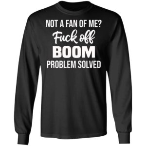 Not A Fan Of Me Fuck Off Boom Problem Solved Shirt, Hoodie