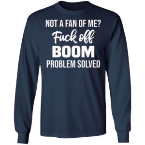 Not A Fan Of Me Fuck Off Boom Problem Solved Shirt, Hoodie