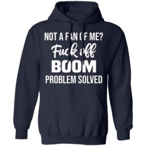 Not A Fan Of Me Fuck Off Boom Problem Solved Shirt, Hoodie