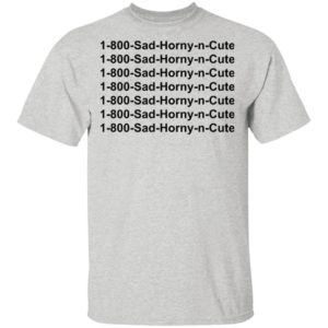 1 800 Sad Horny N Cute shirt