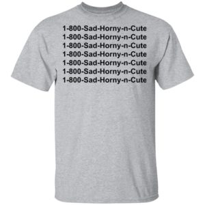 1 800 Sad Horny N Cute shirt
