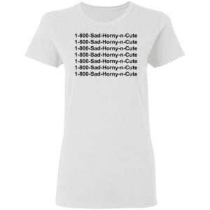 1 800 Sad Horny N Cute shirt