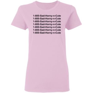 1 800 Sad Horny N Cute shirt