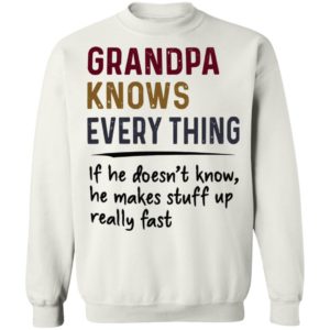 Grandpa Knows Everything If He Doesn’t Know He Makes Stuff Up Really Fast Shirt