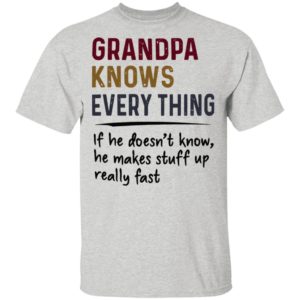 Grandpa Knows Everything If He Doesn’t Know He Makes Stuff Up Really Fast Shirt
