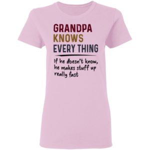 Grandpa Knows Everything If He Doesn’t Know He Makes Stuff Up Really Fast Shirt