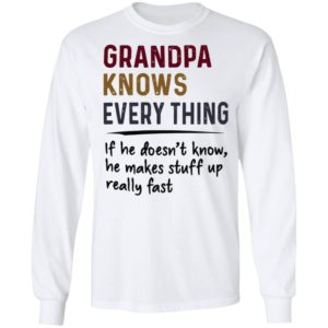 Grandpa Knows Everything If He Doesn’t Know He Makes Stuff Up Really Fast Shirt