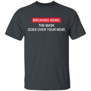Breaking News The Mask Goes Over Your Nose Shirt