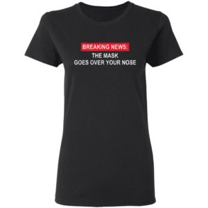 Breaking News The Mask Goes Over Your Nose Shirt