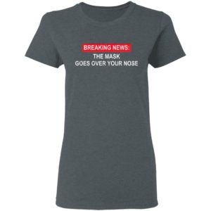 Breaking News The Mask Goes Over Your Nose Shirt