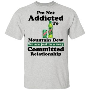 Im Not Addicted To Mountain Dew Shirt