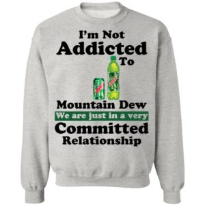 Im Not Addicted To Mountain Dew Shirt