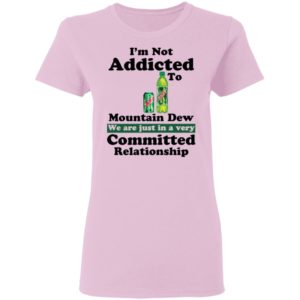 Im Not Addicted To Mountain Dew Shirt