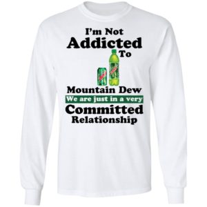 Im Not Addicted To Mountain Dew Shirt
