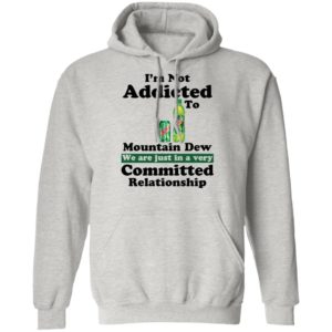 Im Not Addicted To Mountain Dew Shirt