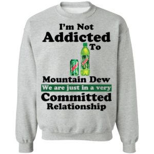 Im Not Addicted To Mountain Dew Shirt
