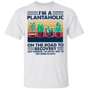 I’m A Plantaholic On The Road To Recovery Just Kidding I’m On My Way To Vintage Retro Shirt