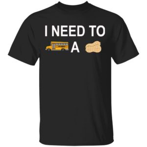 I Need to Bus School A Peanut Shirt