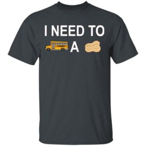 I Need to Bus School A Peanut Shirt