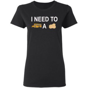 I Need to Bus School A Peanut Shirt