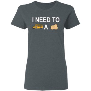 I Need to Bus School A Peanut Shirt