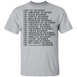 Love Thy Neighbor Thy Immigrant Neighbor Thy Black Neighbor Shirt