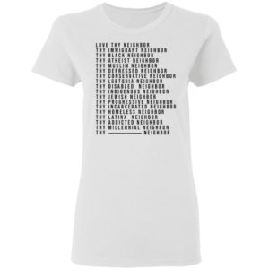 Love Thy Neighbor Thy Immigrant Neighbor Thy Black Neighbor Shirt