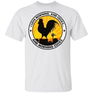 Chicken I Love Morning And Cocks And Morning Cocks Shirt